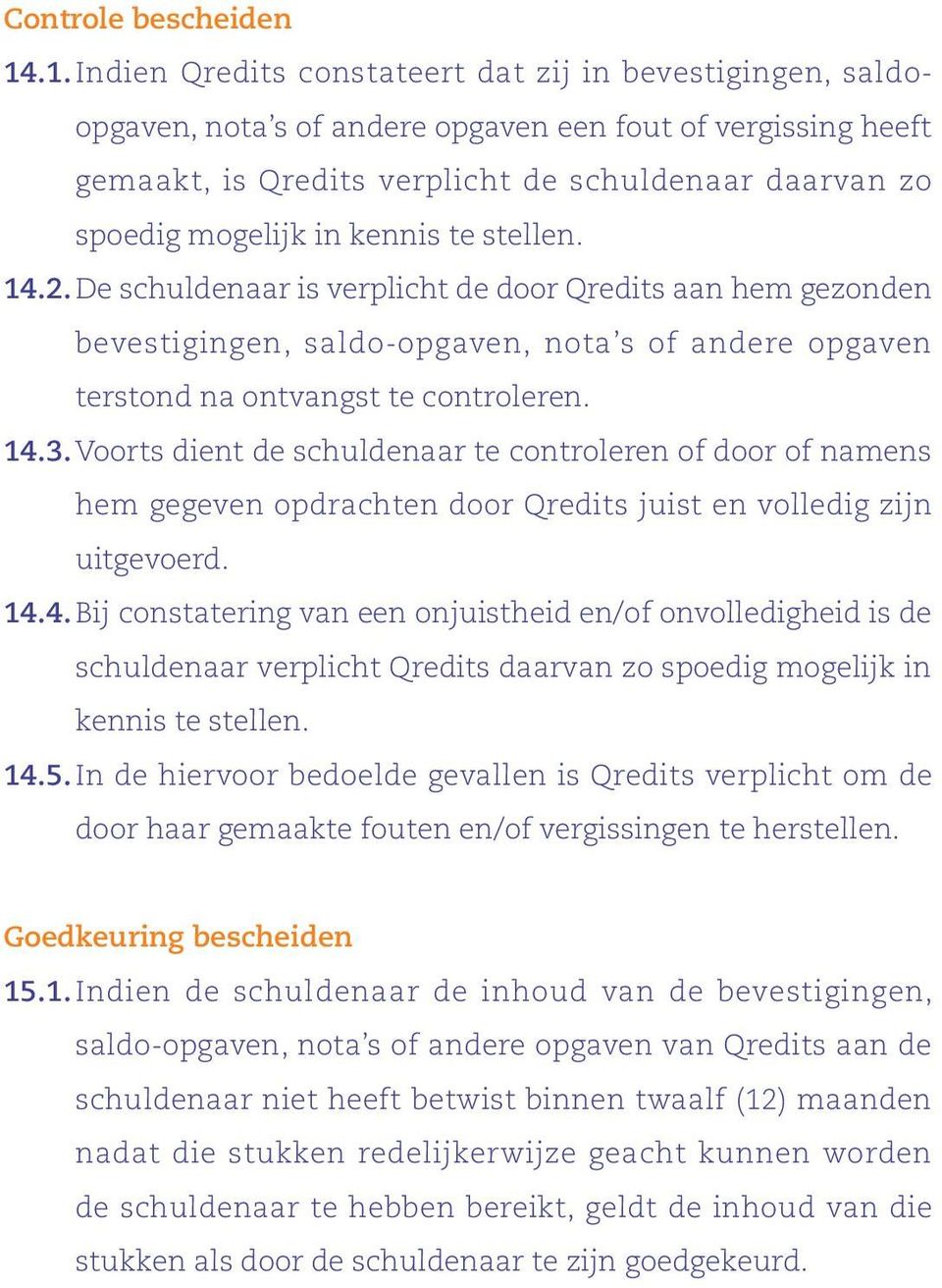 in kennis te stellen. 14.2. De schuldenaar is verplicht de door Qredits aan hem gezonden bevestigingen, saldo-opgaven, nota s of andere opgaven terstond na ontvangst te controleren. 14.3.