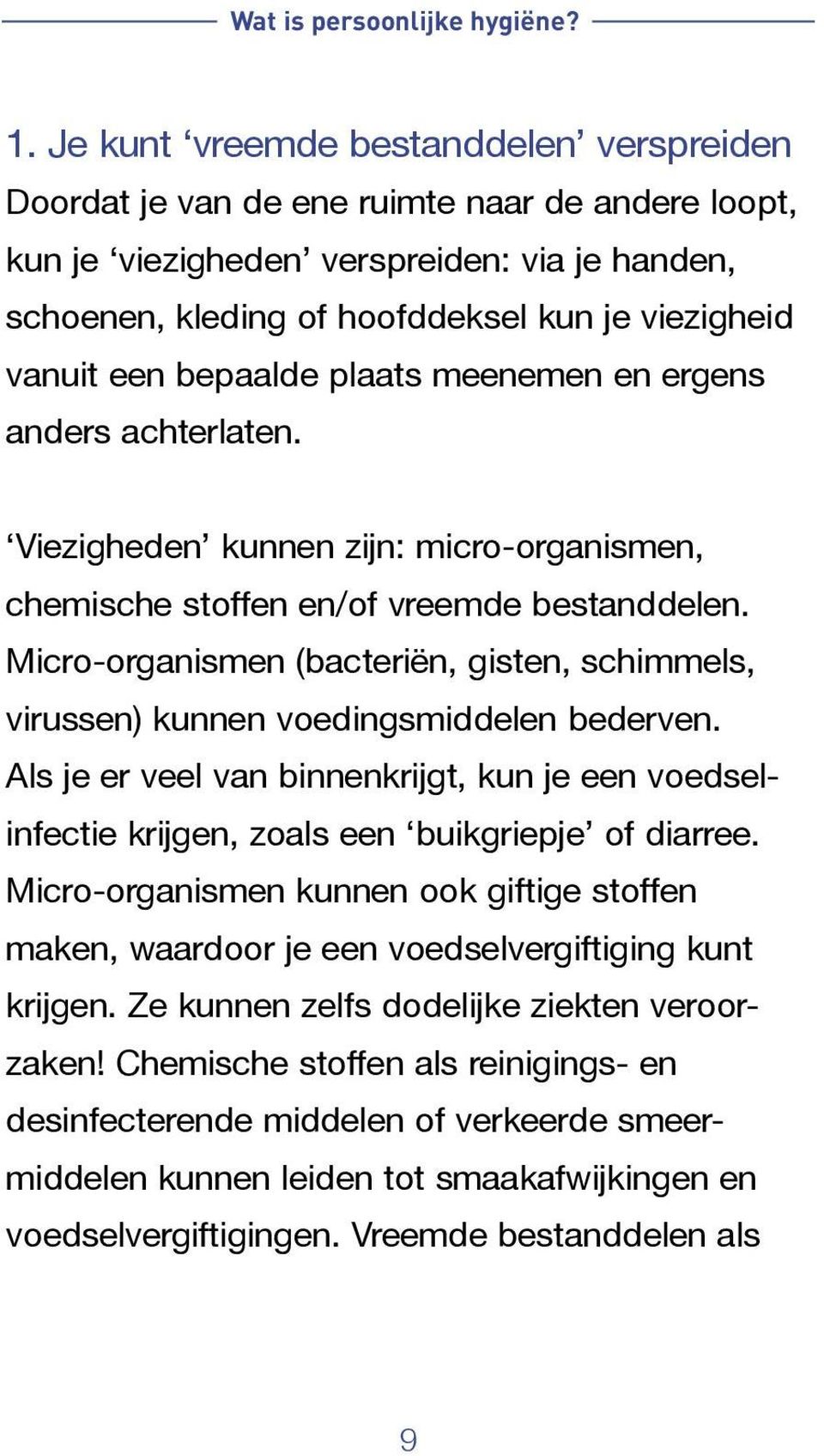 een bepaalde plaats meenemen en ergens anders achterlaten. Viezigheden kunnen zijn: micro-organismen, chemische stoffen en/of vreemde bestanddelen.