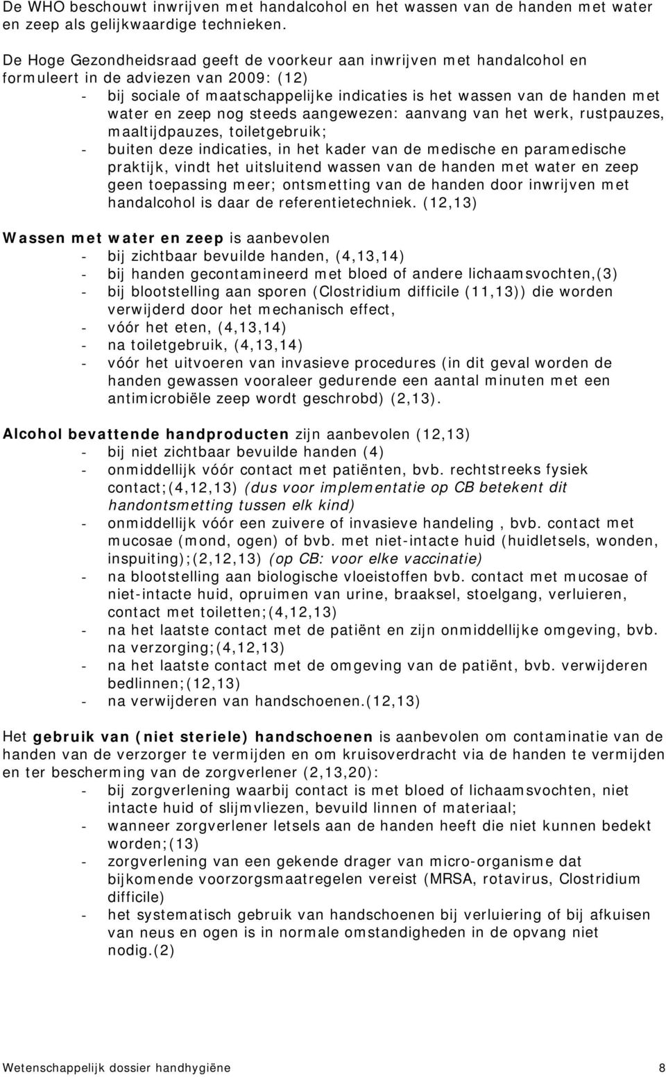 en zeep nog steeds aangewezen: aanvang van het werk, rustpauzes, maaltijdpauzes, toiletgebruik; - buiten deze indicaties, in het kader van de medische en paramedische praktijk, vindt het uitsluitend