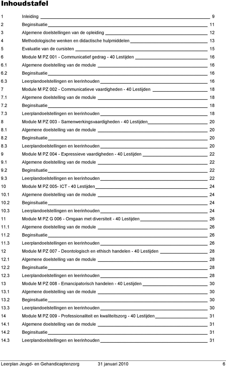 3 Leerplandoelstellingen en leerinhouden 16 7 Module M PZ 002 - Communicatieve vaardigheden - 40 Lestijden 18 7.1 Algemene doelstelling van de module 18 7.2 Beginsituatie 18 7.