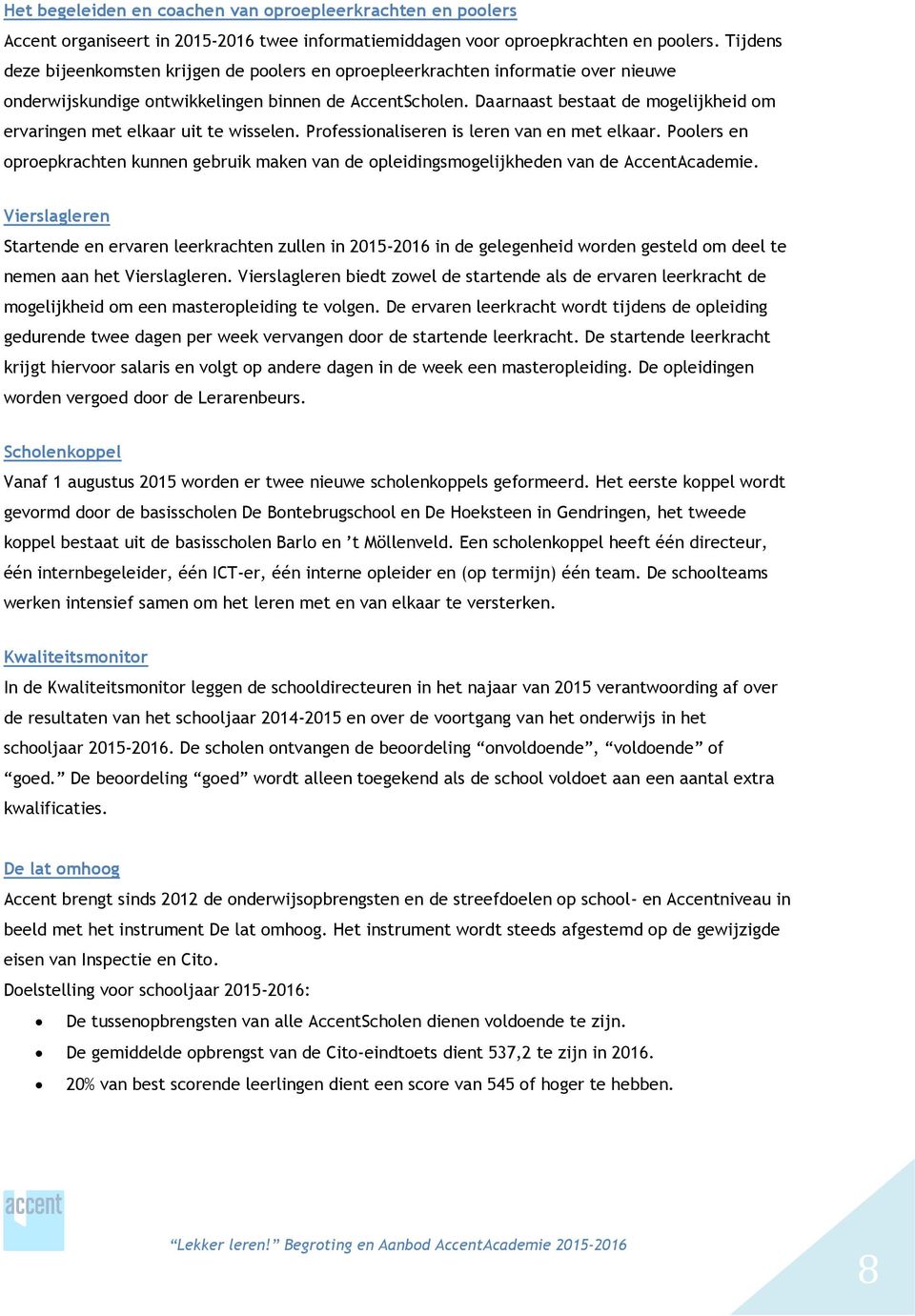 Daarnaast bestaat de mogelijkheid om ervaringen met elkaar uit te wisselen. Professionaliseren is leren van en met elkaar.