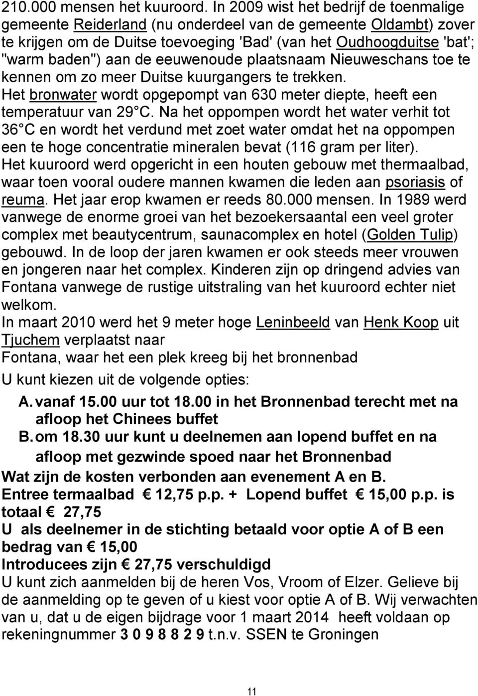 eeuwenoude plaatsnaam Nieuweschans toe te kennen om zo meer Duitse kuurgangers te trekken. Het bronwater wordt opgepompt van 630 meter diepte, heeft een temperatuur van 29 C.