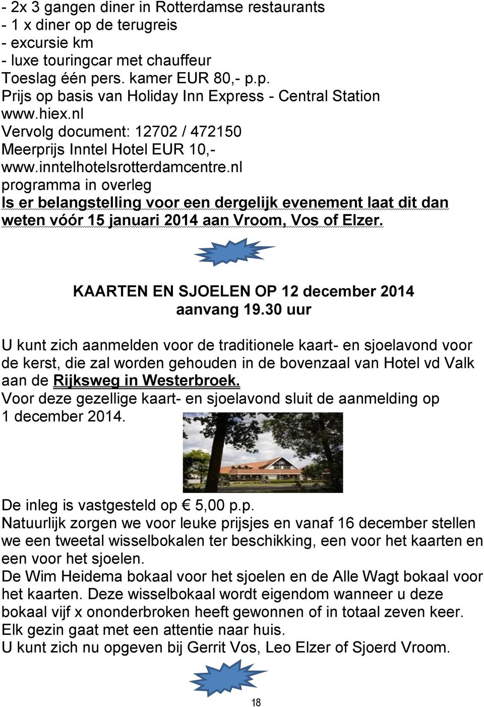 nl programma in overleg Is er belangstelling voor een dergelijk evenement laat dit dan weten vóór 15 januari 2014 aan Vroom, Vos of Elzer. KAARTEN EN SJOELEN OP 12 december 2014 aanvang 19.