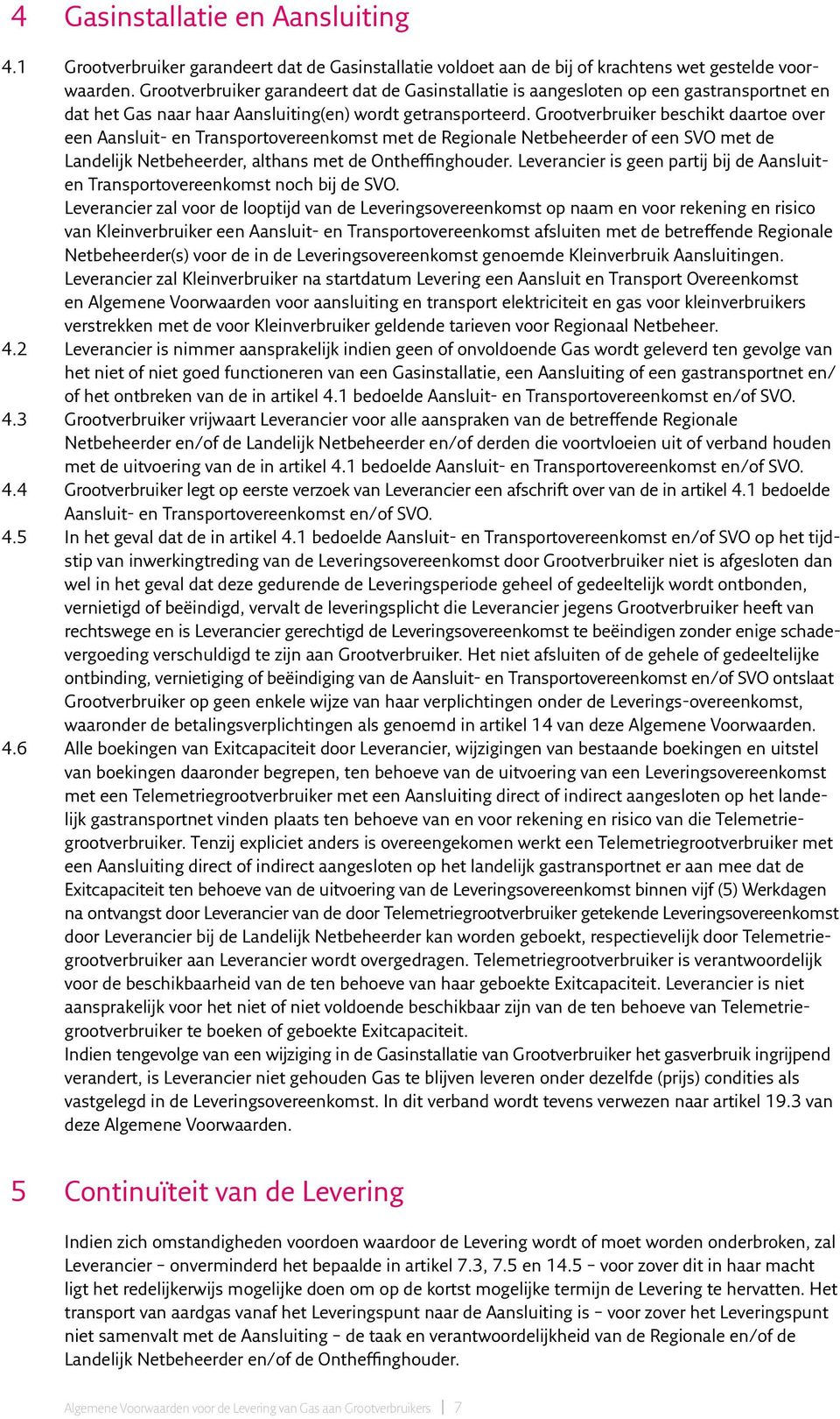 Grootverbruiker beschikt daartoe over een Aansluit- en Transportovereenkomst met de Regionale Netbeheerder of een SVO met de Landelijk Netbeheerder, althans met de Ontheffinghouder.