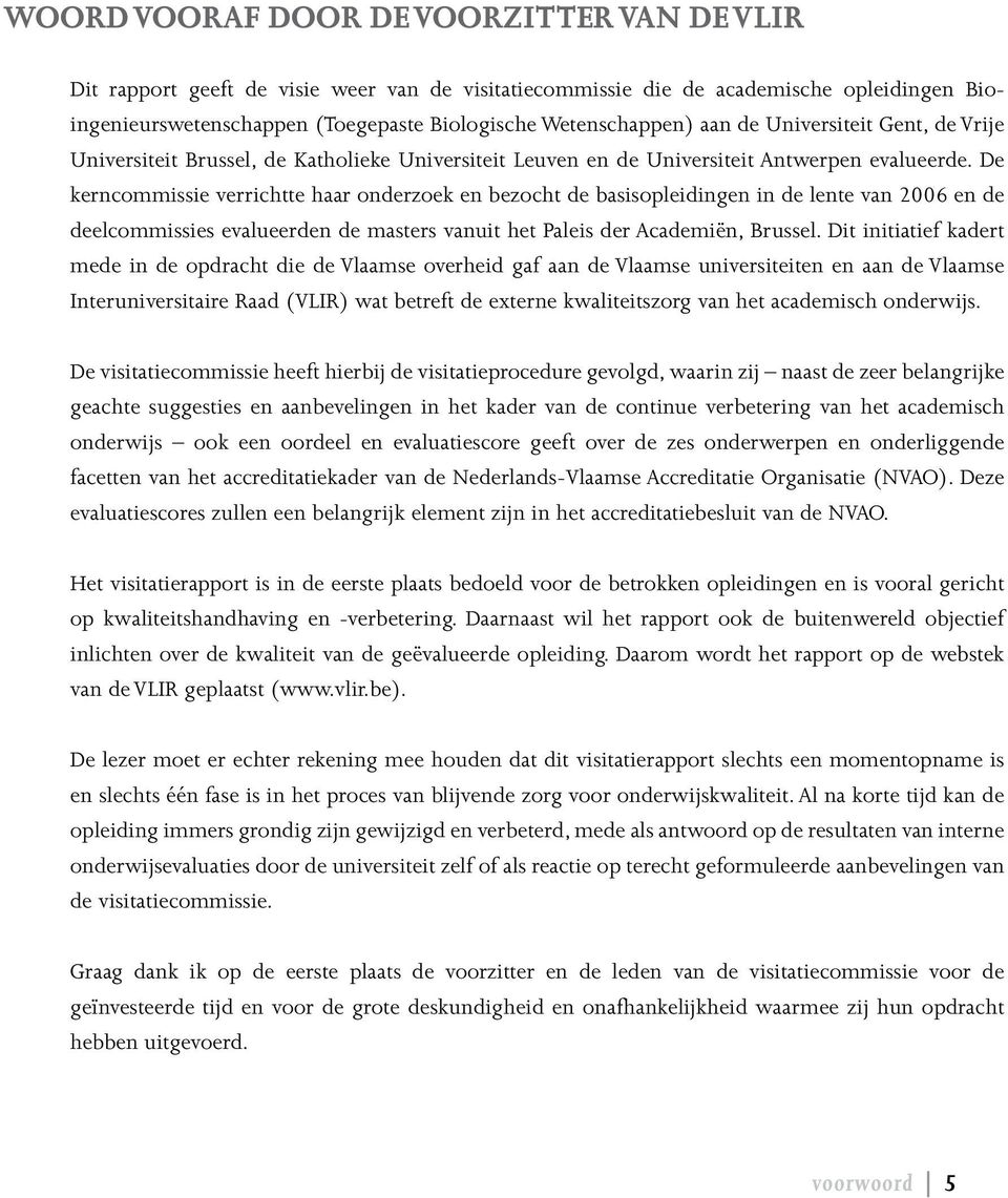 De kerncommissie verrichtte haar onderzoek en bezocht de basisopleidingen in de lente van 2006 en de deelcommissies evalueerden de masters vanuit het Paleis der Academiën, Brussel.