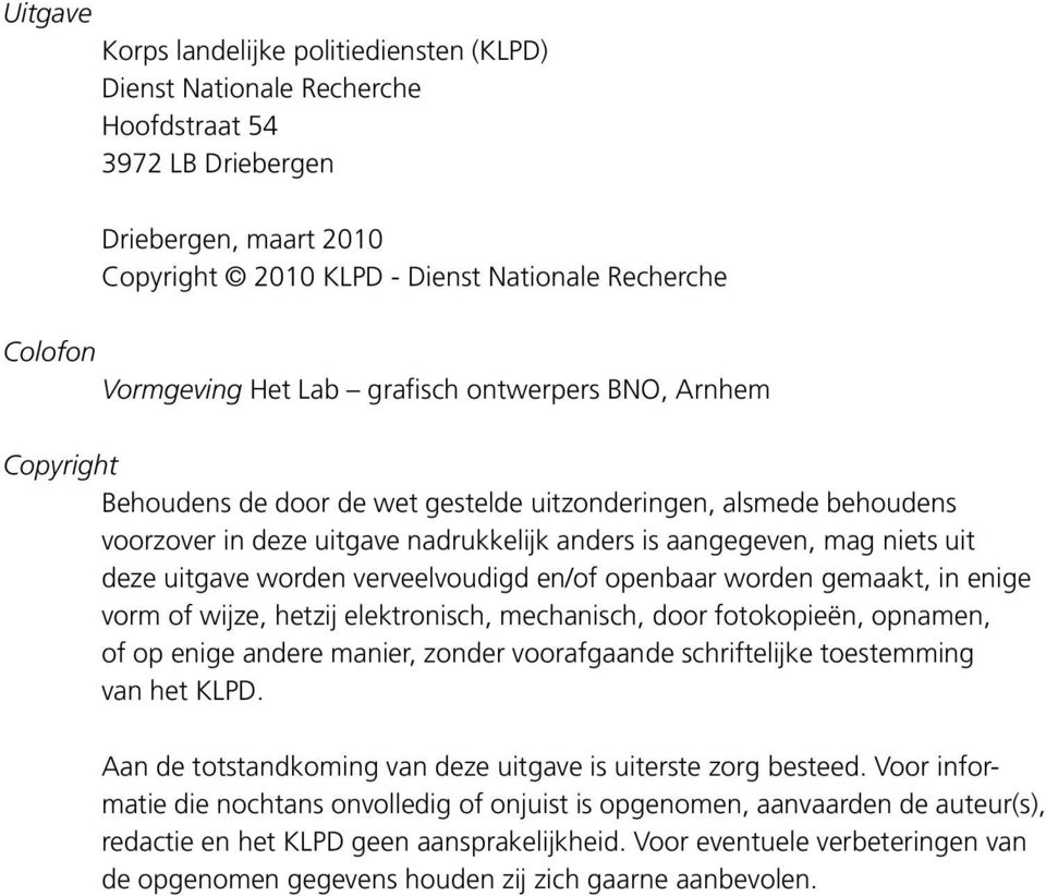 uitgave worden verveelvoudigd en/of openbaar worden gemaakt, in enige vorm of wijze, hetzij elektronisch, mechanisch, door fotokopieën, opnamen, of op enige andere manier, zonder voorafgaande