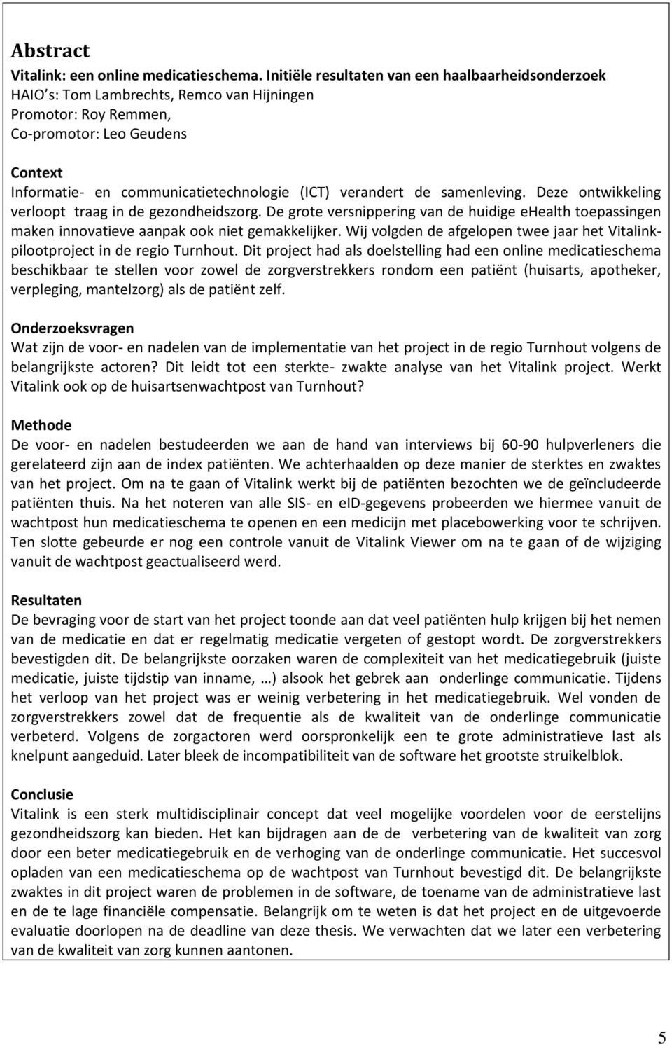 verandert de samenleving. Deze ontwikkeling verloopt traag in de gezondheidszorg. De grote versnippering van de huidige ehealth toepassingen maken innovatieve aanpak ook niet gemakkelijker.