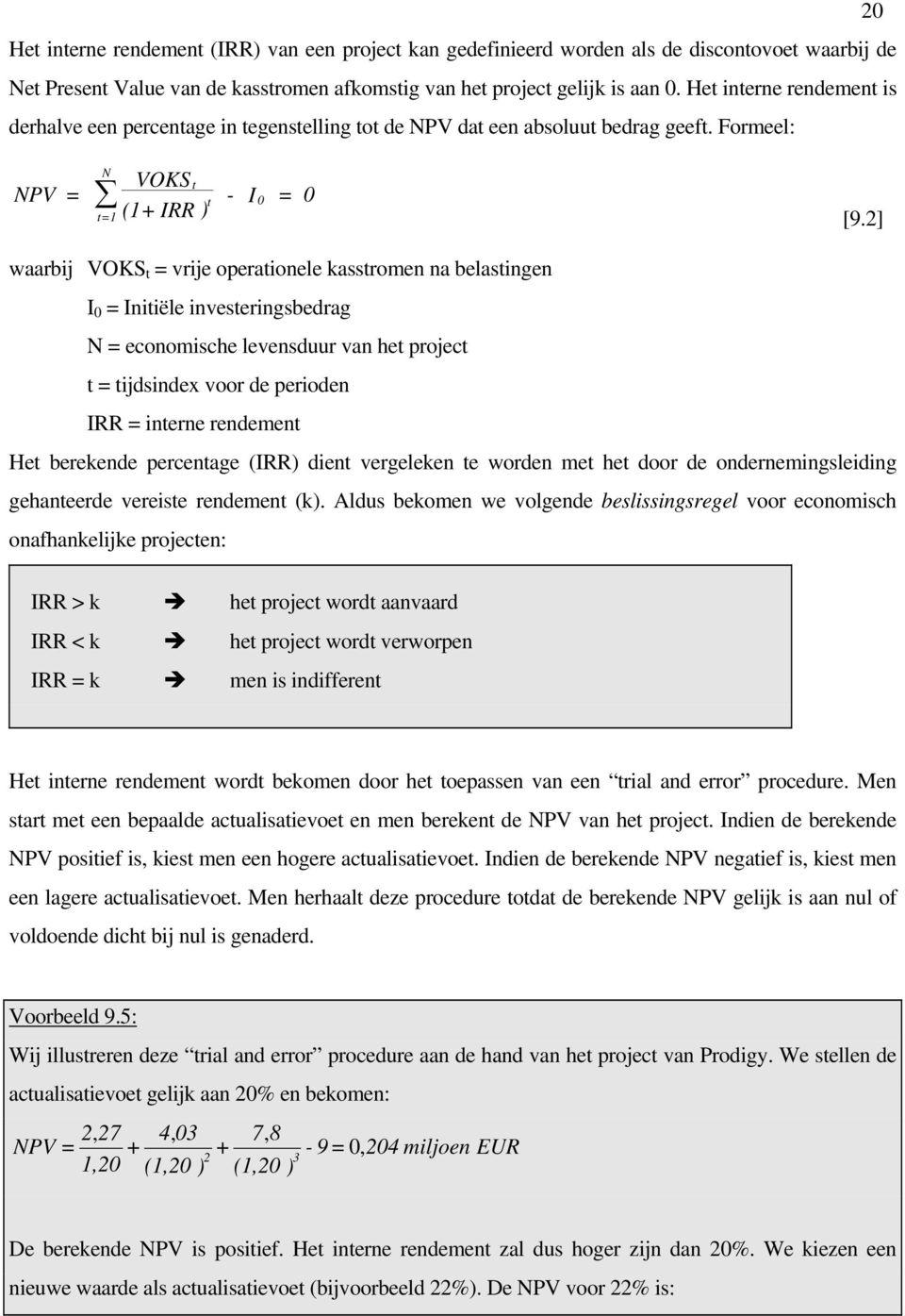 2] waarbij VOKS t = vrije operationele kasstromen na belastingen I 0 = Initiële investeringsbedrag N = economische levensduur van het project t = tijdsindex voor de perioden IRR = interne rendement