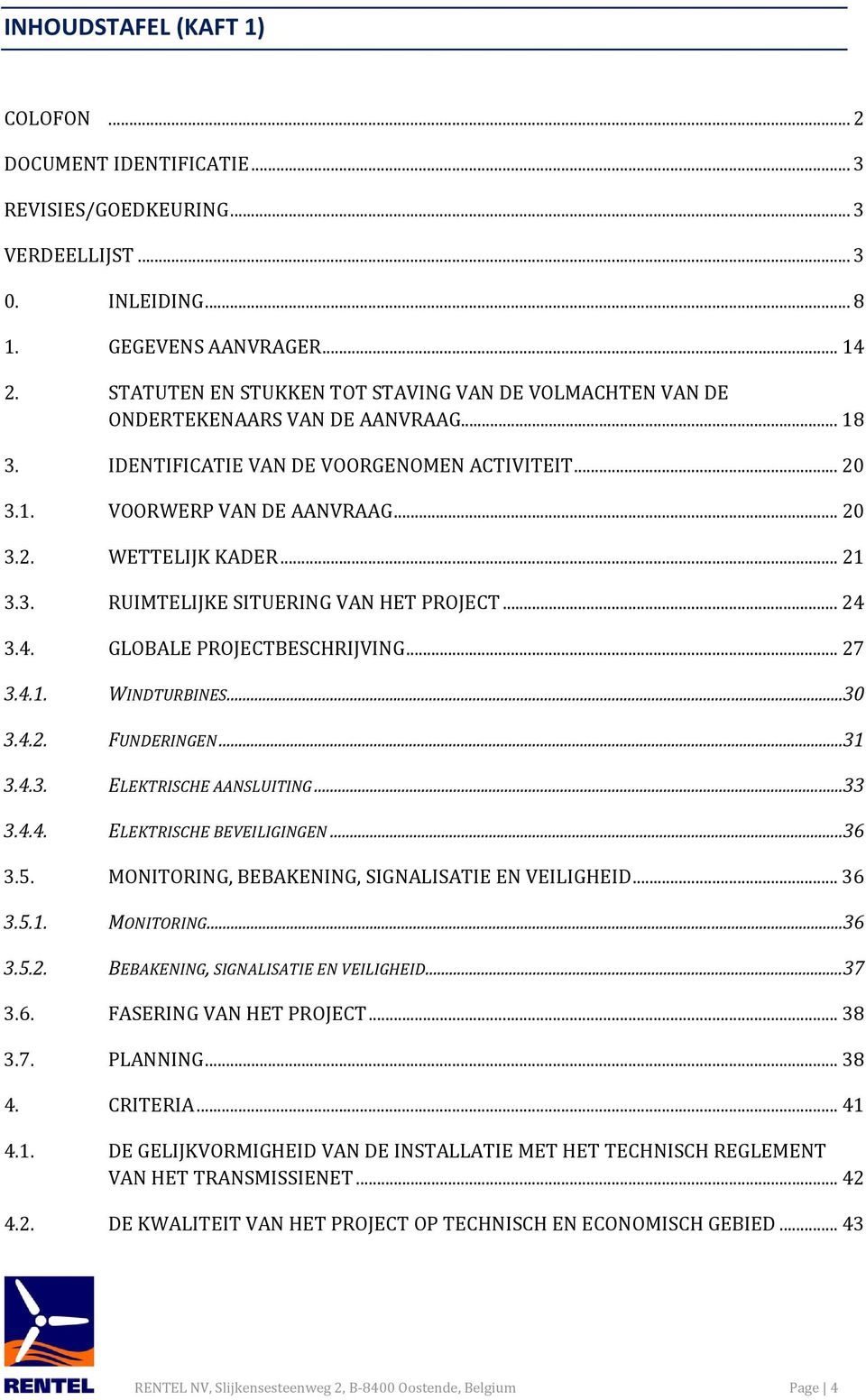 .. 21 3.3. RUIMTELIJKE SITUERING VAN HET PROJECT... 24 3.4. GLOBALE PROJECTBESCHRIJVING... 27 3.4.1. WINDTURBINES... 30 3.4.2. FUNDERINGEN... 31 3.4.3. ELEKTRISCHE AANSLUITING... 33 3.4.4. ELEKTRISCHE BEVEILIGINGEN.