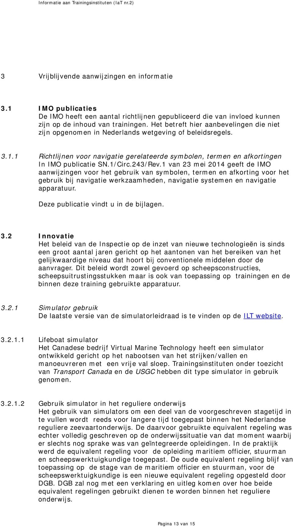 Het betreft hier aanbevelingen die niet zijn opgenomen in Nederlands wetgeving of beleidsregels. 3.1.1 Richtlijnen voor navigatie gerelateerde symbolen, termen en afkortingen In IMO publicatie SN.
