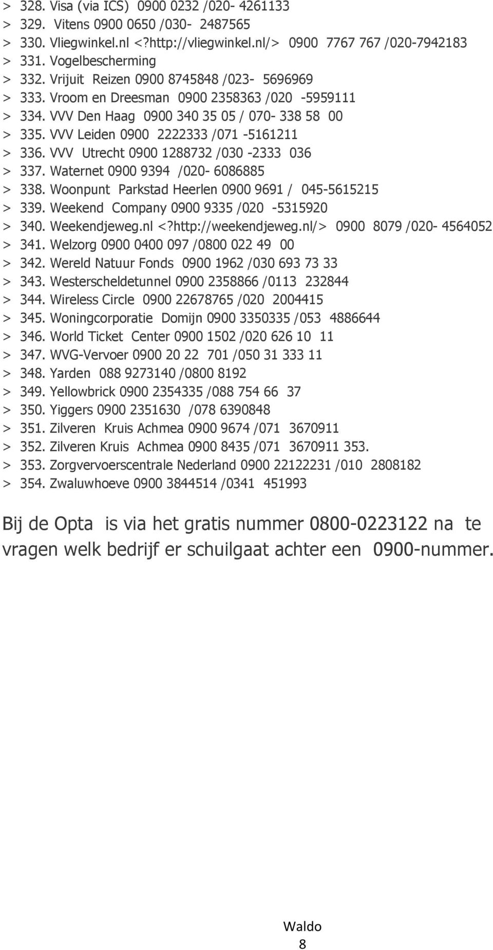 VVV Utrecht 0900 1288732 /030-2333 036 > 337. Waternet 0900 9394 /020-6086885 > 338. Woonpunt Parkstad Heerlen 0900 9691 / 045-5615215 > 339. Weekend Company 0900 9335 /020-5315920 > 340.