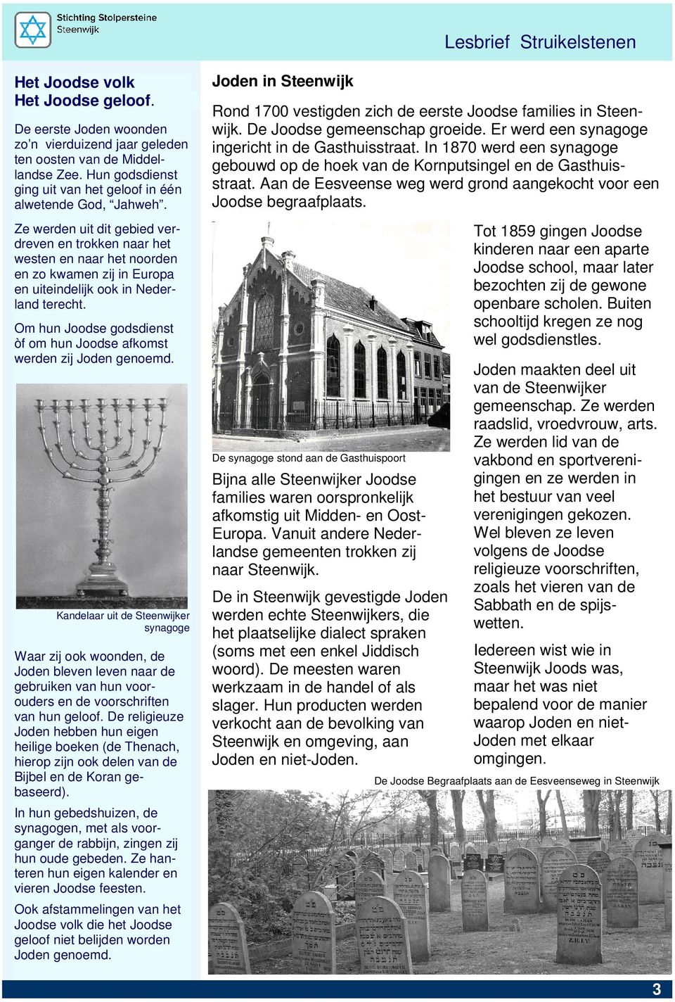 Er werd een synagoge ingericht in de Gasthuisstraat. In 1870 werd een synagoge gebouwd op de hoek van de Kornputsingel en de Gasthuisstraat.