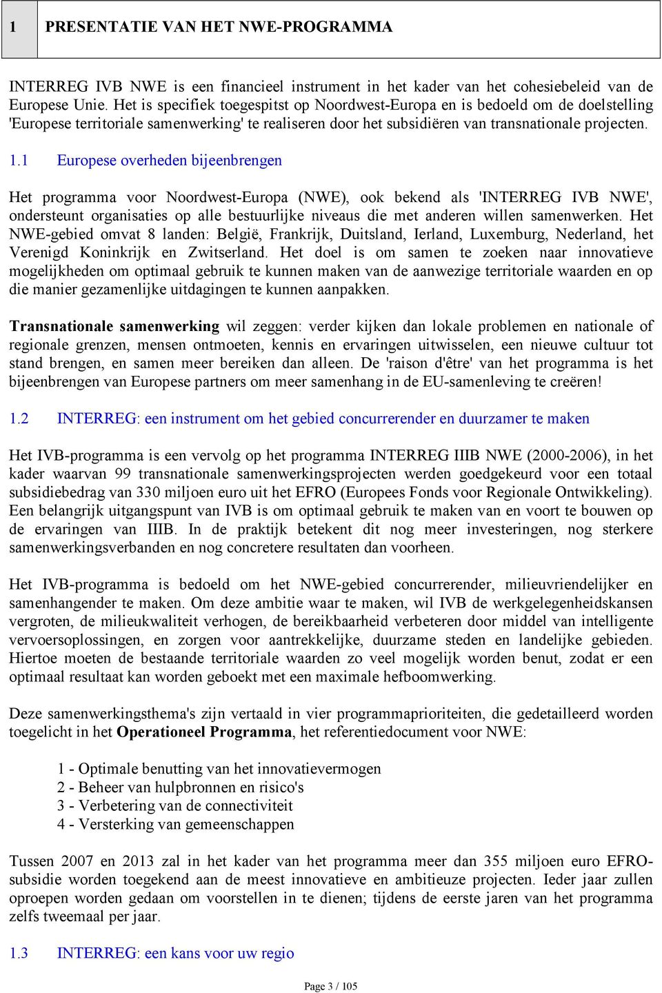 1 Europese overheden bijeenbrengen Het programma voor Noordwest-Europa (NWE), ook bekend als 'INTERREG IVB NWE', ondersteunt organisaties op alle bestuurlijke niveaus die met anderen willen