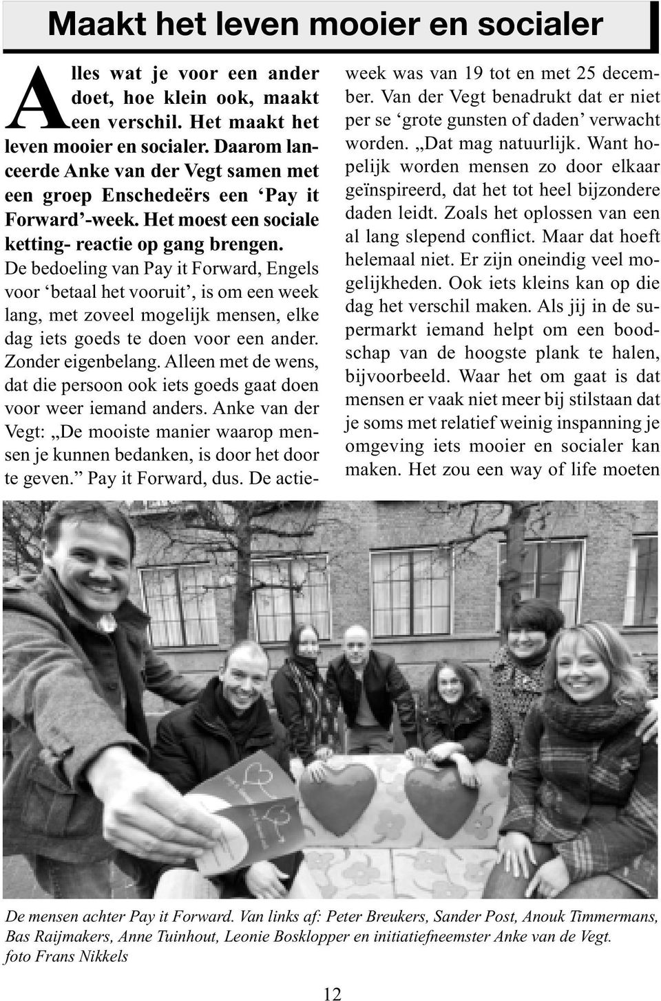 De bedoeling van Pay it Forward, Engels voor betaal het vooruit, is om een week lang, met zoveel mogelijk mensen, elke dag iets goeds te doen voor een ander. Zonder eigenbelang.