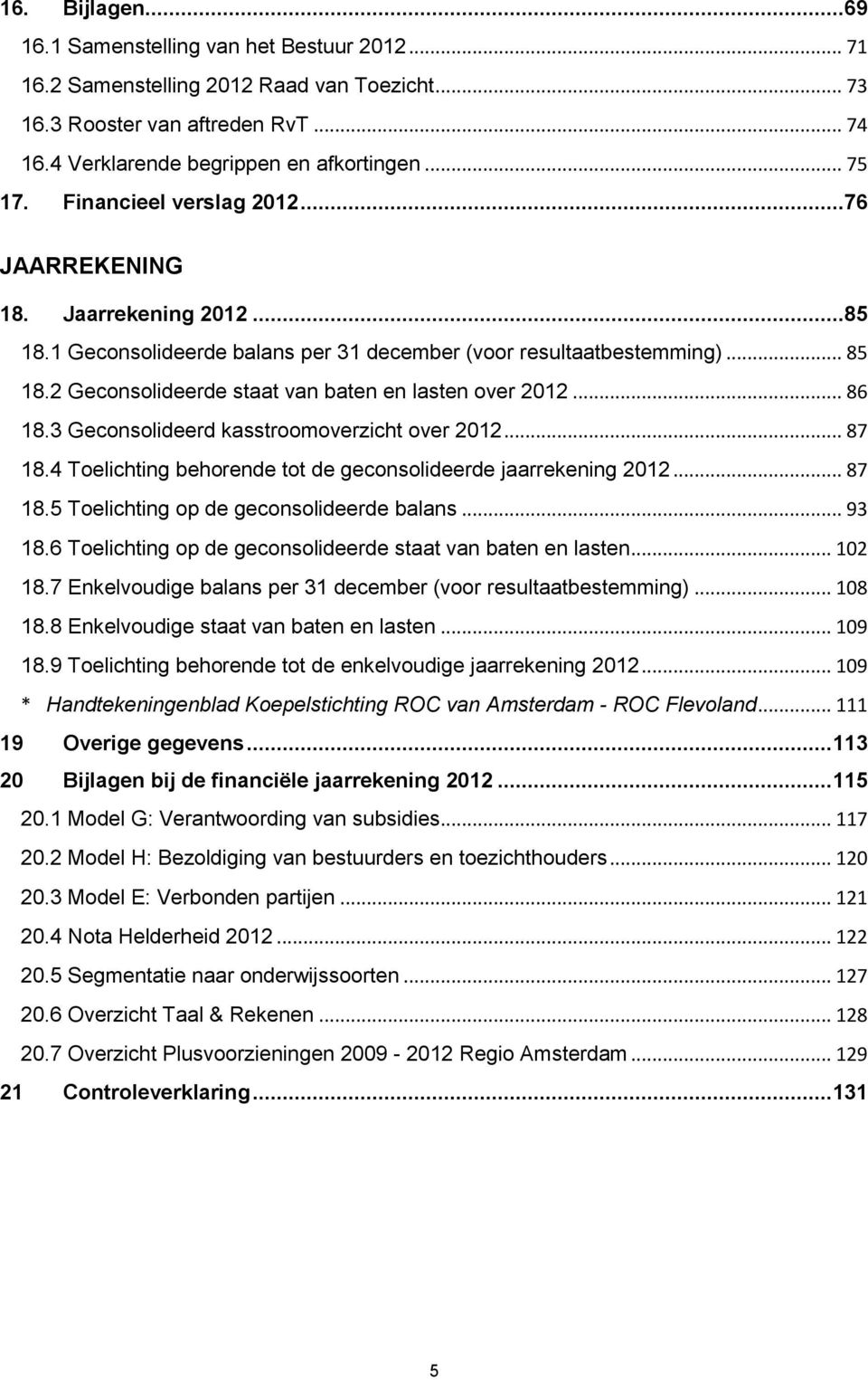 2 Geconsolideerde staat van baten en lasten over 2012... 86 18.3 Geconsolideerd kasstroomoverzicht over 2012... 87 18.4 Toelichting behorende tot de geconsolideerde jaarrekening 2012... 87 18.5 Toelichting op de geconsolideerde balans.