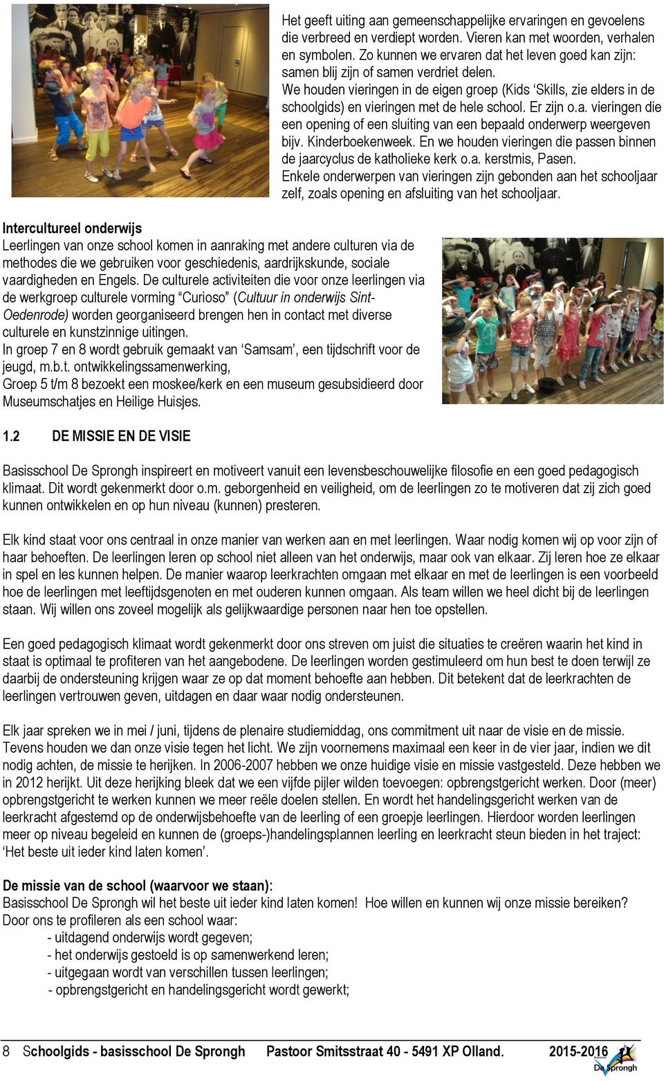 en kunstzinnige uitingen. In groep 7 en 8 wordt gebruik gemaakt van Samsam, een tijdschrift voor de jeugd, m.b.t. ontwikkelingssamenwerking, Groep 5 t/m 8 bezoekt een moskee/kerk en een museum gesubsidieerd door Museumschatjes en Heilige Huisjes.