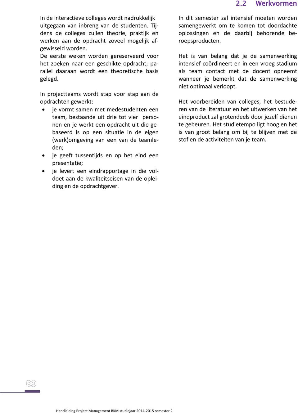 De eerste weken worden gereserveerd voor het zoeken naar een geschikte opdracht; parallel daaraan wordt een theoretische basis gelegd.