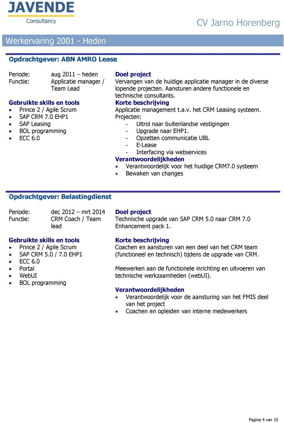 Projecten: - Uitrol naar buitenlandse vestigingen - Upgrade naar EHP1. - Opzetten communicatie UBL - E-Lease - Interfacing via webservices Verantwoordelijk voor het huidige CRM7.