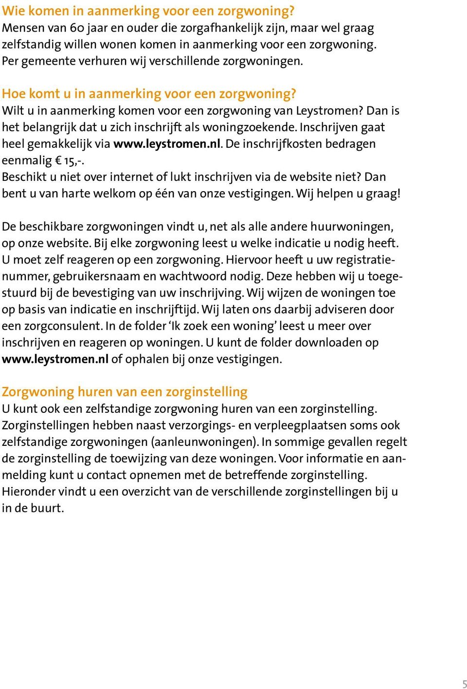 Dan is het belangrijk dat u zich inschrijft als woningzoekende. Inschrijven gaat heel gemakkelijk via www.leystromen.nl. De inschrijfkosten bedragen eenmalig 15,-.