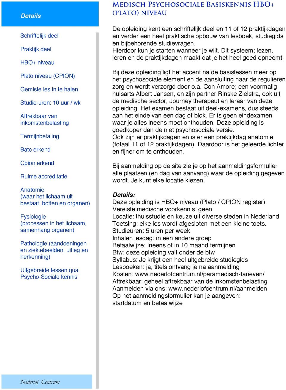 Uitgebreide lessen qua Psycho-Sociale kennis Medisch Psychosociale Basiskennis HBO+ (plato) niveau De opleiding kent een schriftelijk deel en 11 of 12 praktijkdagen en verder een heel praktische