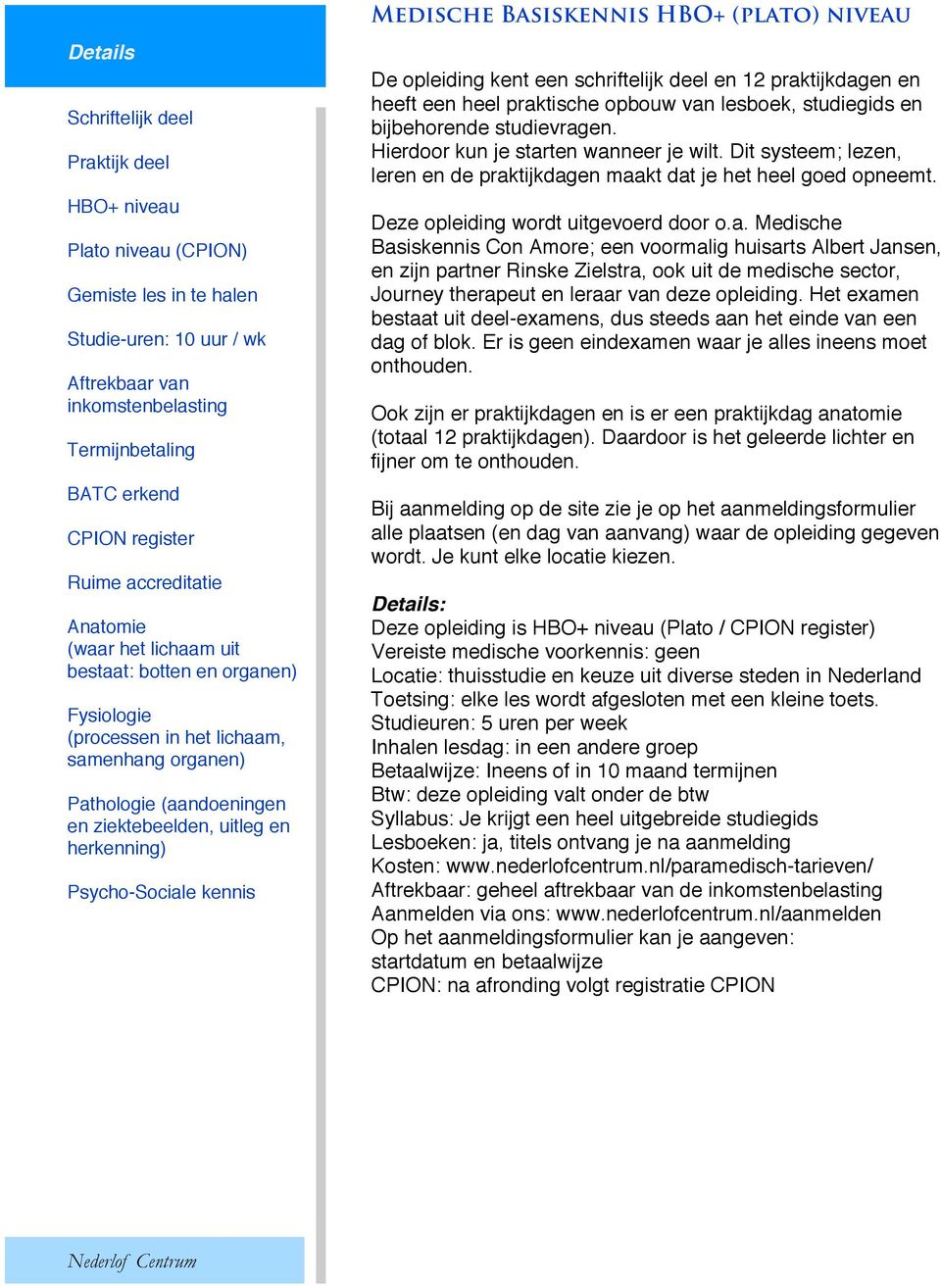 Psycho-Sociale kennis Medische Basiskennis HBO+ (plato) niveau De opleiding kent een schriftelijk deel en 12 praktijkdagen en heeft een heel praktische opbouw van lesboek, studiegids en bijbehorende