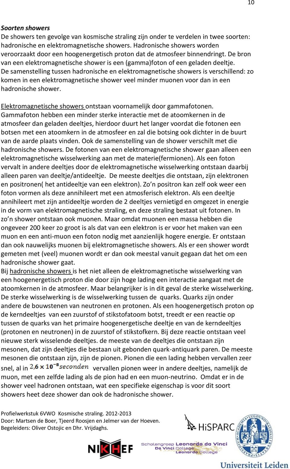 De samenstelling tussen hadronische en elektromagnetische showers is verschillend: zo komen in een elektromagnetische shower veel minder muonen voor dan in een hadronische shower.