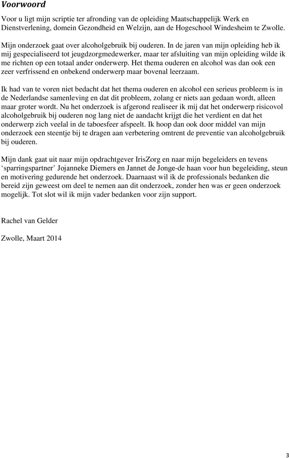 In de jaren van mijn opleiding heb ik mij gespecialiseerd tot jeugdzorgmedewerker, maar ter afsluiting van mijn opleiding wilde ik me richten op een totaal ander onderwerp.