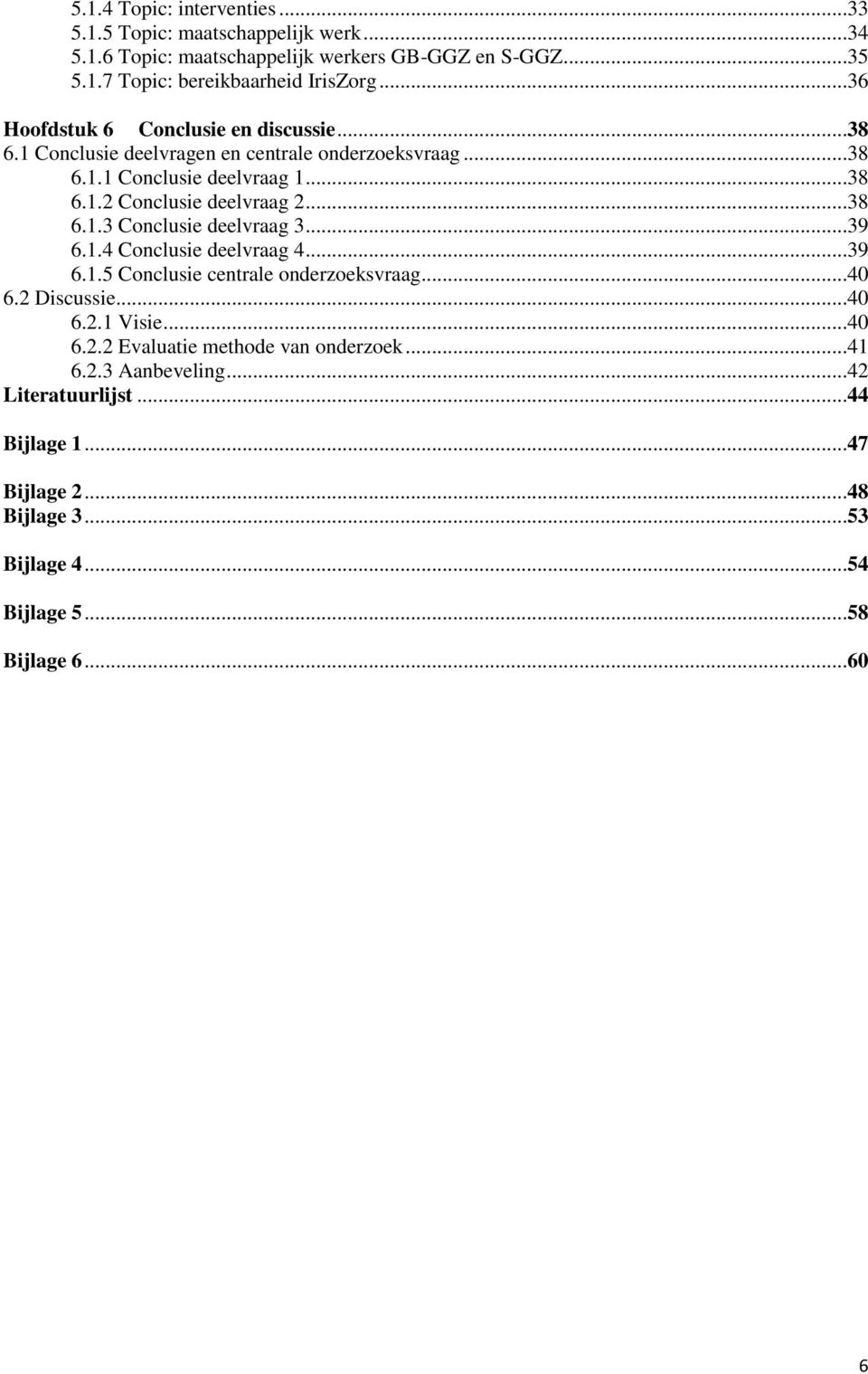 ..38 6.1.3 Conclusie deelvraag 3...39 6.1.4 Conclusie deelvraag 4...39 6.1.5 Conclusie centrale onderzoeksvraag...40 6.2 Discussie...40 6.2.1 Visie...40 6.2.2 Evaluatie methode van onderzoek.