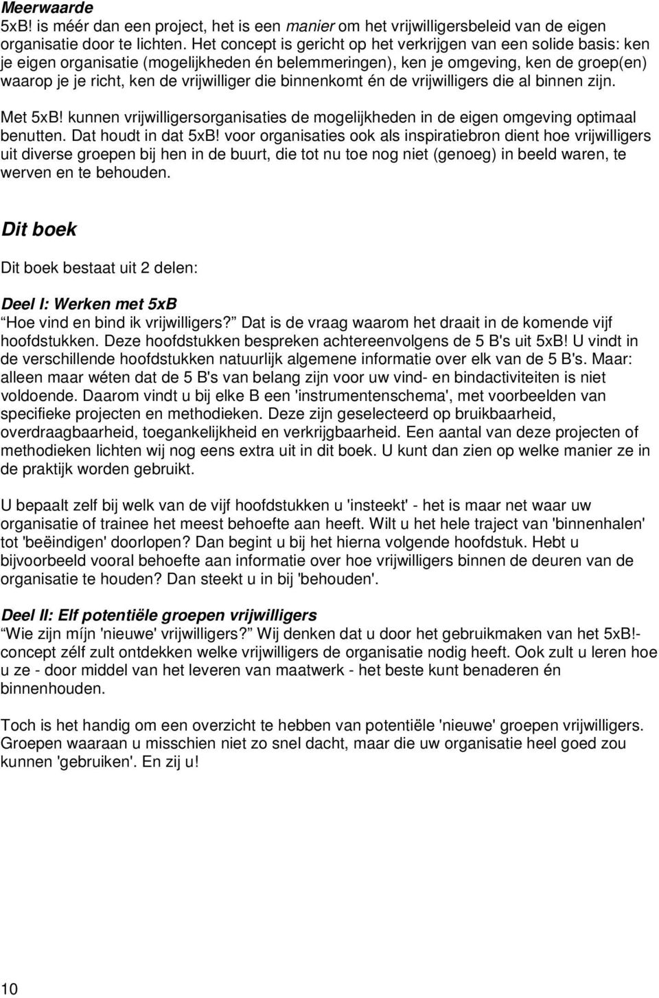 binnenkomt én de vrijwilligers die al binnen zijn. Met 5xB! kunnen vrijwilligersorganisaties de mogelijkheden in de eigen omgeving optimaal benutten. Dat houdt in dat 5xB!