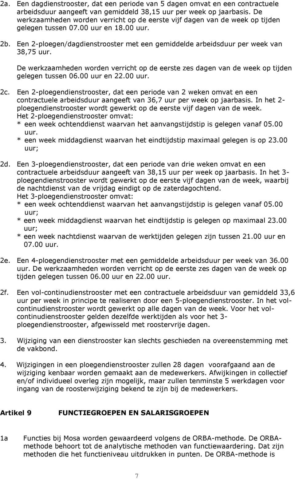 Een 2-ploegen/dagdienstrooster met een gemiddelde arbeidsduur per week van 38,75 uur. De werkzaamheden worden verricht op de eerste zes dagen van de week op tijden gelegen tussen 06.00 uur en 22.