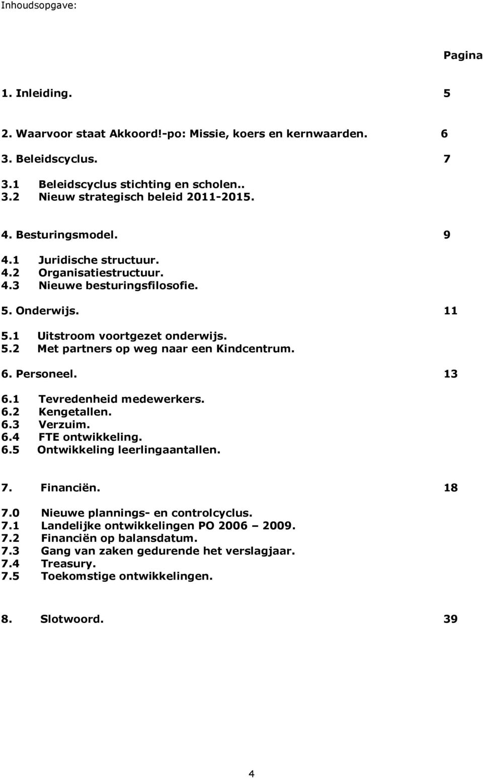 6. Personeel. 13 6.1 Tevredenheid medewerkers. 6.2 Kengetallen. 6.3 Verzuim. 6.4 FTE ontwikkeling. 6.5 Ontwikkeling leerlingaantallen. 7. Financiën. 18 7.0 Nieuwe plannings- en controlcyclus. 7.1 Landelijke ontwikkelingen PO 2006 2009.