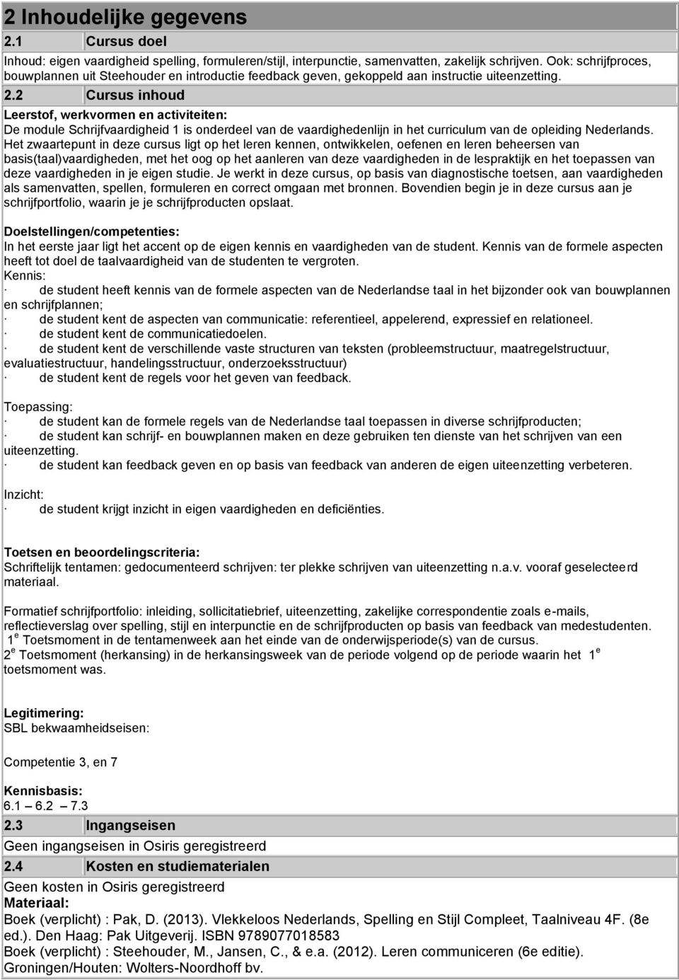 2 Cursus inhoud Leerstof, werkvormen en activiteiten: De module Schrijfvaardigheid 1 is onderdeel van de vaardighedenlijn in het curriculum van de opleiding Nederlands.