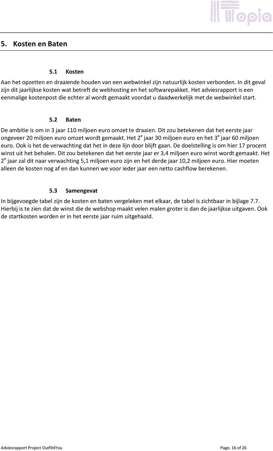 Het adviesrapport is een eenmalige kostenpost die echter al wordt gemaakt voordat u daadwerkelijk met de webwinkel start. 5.2 Baten De ambitie is om in 3 jaar 110 miljoen euro omzet te draaien.