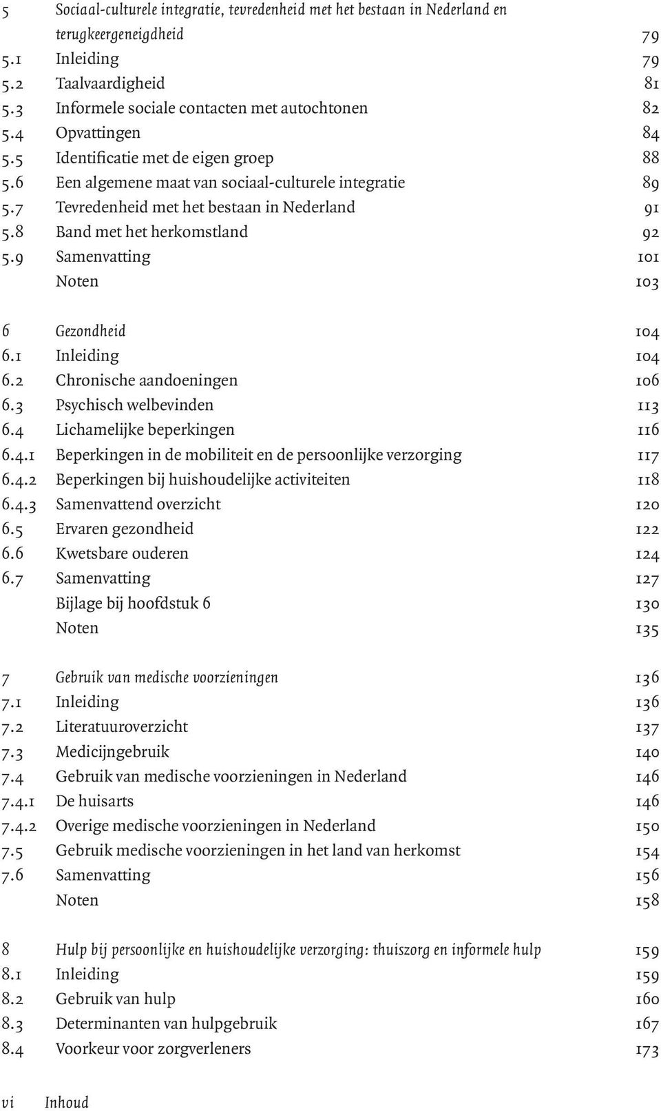 9 Samenvatting 101 Noten 103 6 Gezondheid 104 6.1 Inleiding 104 6.2 Chronische aandoeningen 106 6.3 Psychisch welbevinden 113 6.4 Lichamelijke beperkingen 116 6.4.1 Beperkingen in de mobiliteit en de persoonlijke verzorging 117 6.