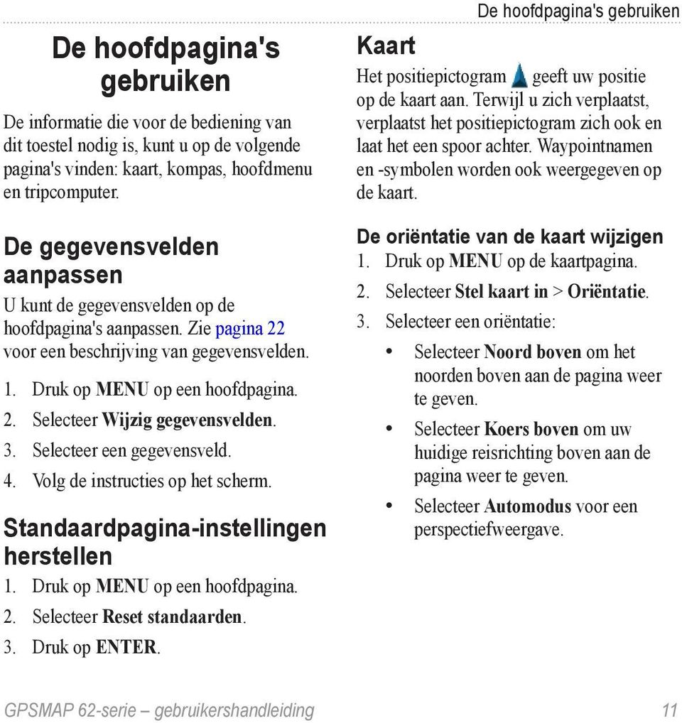 3. Selecteer een gegevensveld. 4. Volg de instructies op het scherm. Standaardpagina-instellingen herstellen 1. Druk op MENU op een hoofdpagina. 2. Selecteer Reset standaarden. 3. Druk op enter.