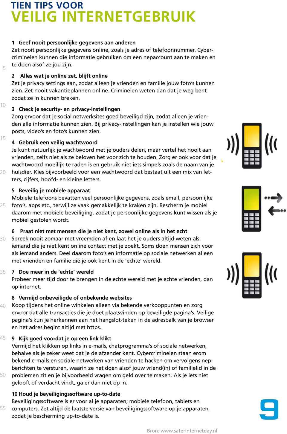 2 Alles wat je online zet, blijft online Zet je privacy settings aan, zodat alleen je vrienden en familie jouw foto s kunnen zien. Zet nooit vakantieplannen online.