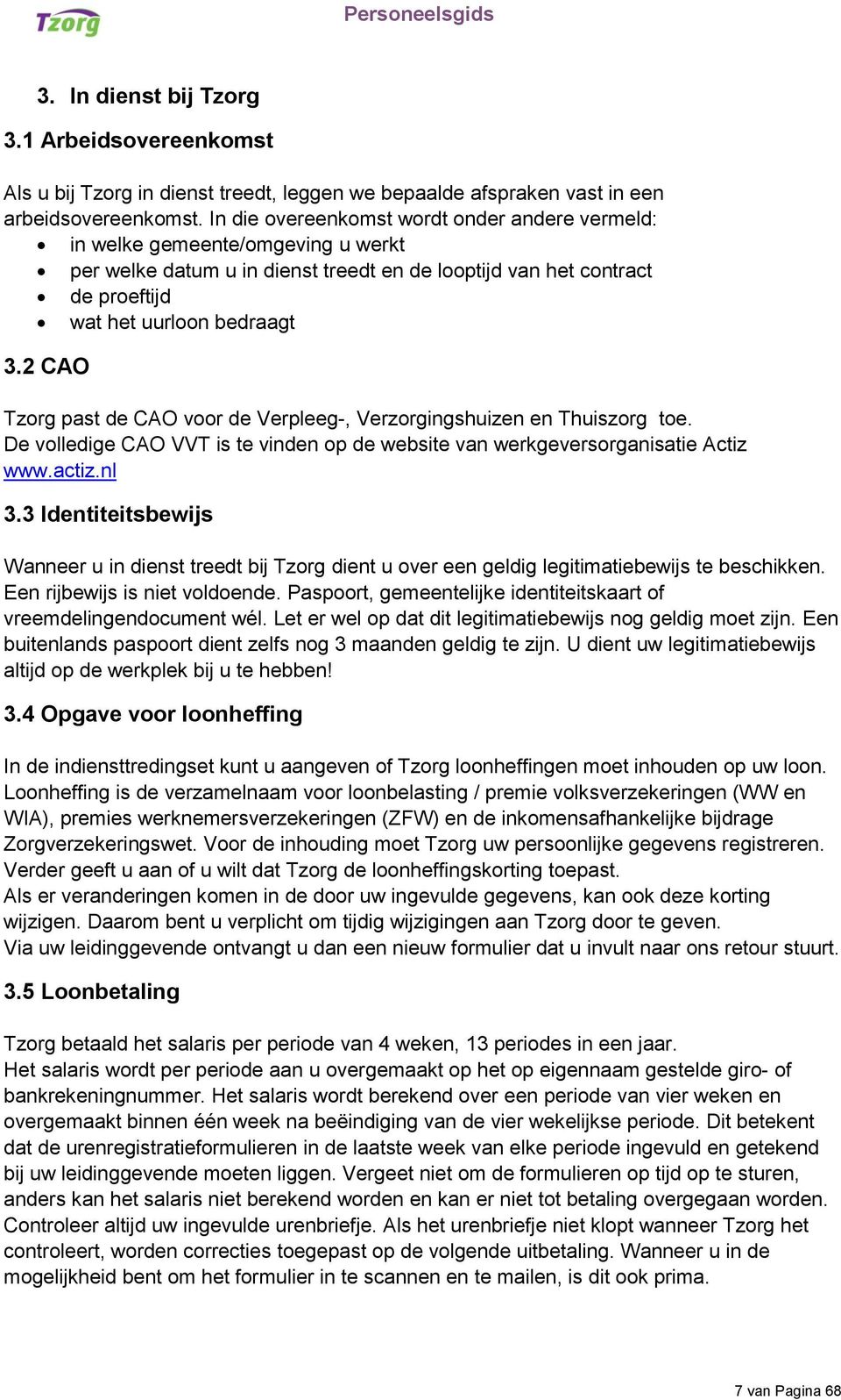 2 CAO Tzorg past de CAO voor de Verpleeg-, Verzorgingshuizen en Thuiszorg toe. De volledige CAO VVT is te vinden op de website van werkgeversorganisatie Actiz www.actiz.nl 3.