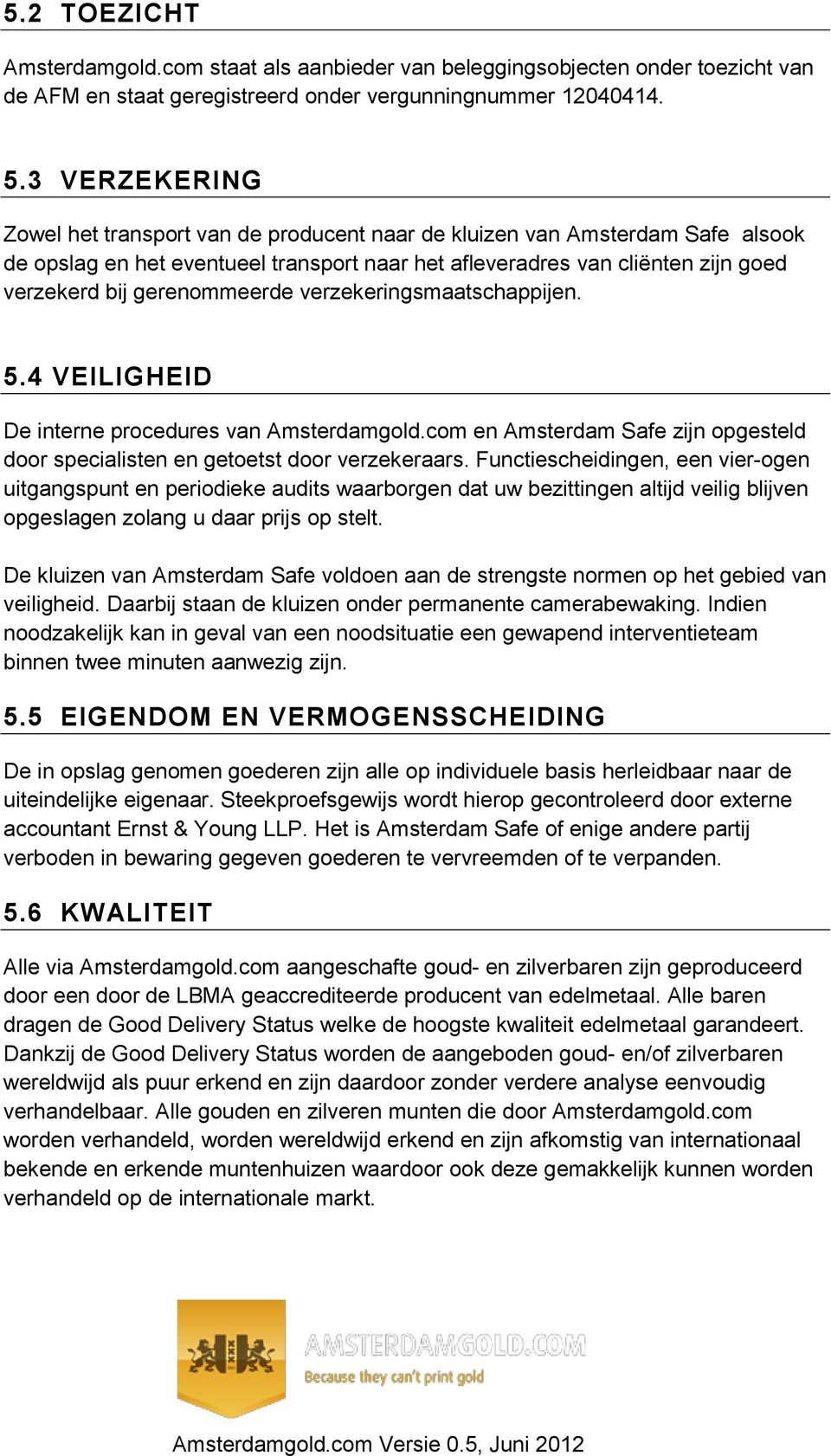 gerenommeerde verzekeringsmaatschappijen. 5.4 VEILIGHEID De interne procedures van Amsterdamgold.com en Amsterdam Safe zijn opgesteld door specialisten en getoetst door verzekeraars.