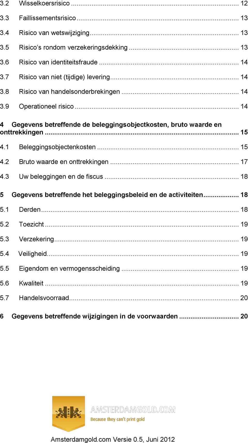 .. 15 4.1 Beleggingsobjectenkosten... 15 4.2 Bruto waarde en onttrekkingen... 17 4.3 Uw beleggingen en de fiscus... 18 5 Gegevens betreffende het beleggingsbeleid en de activiteiten... 18 5.1 Derden.