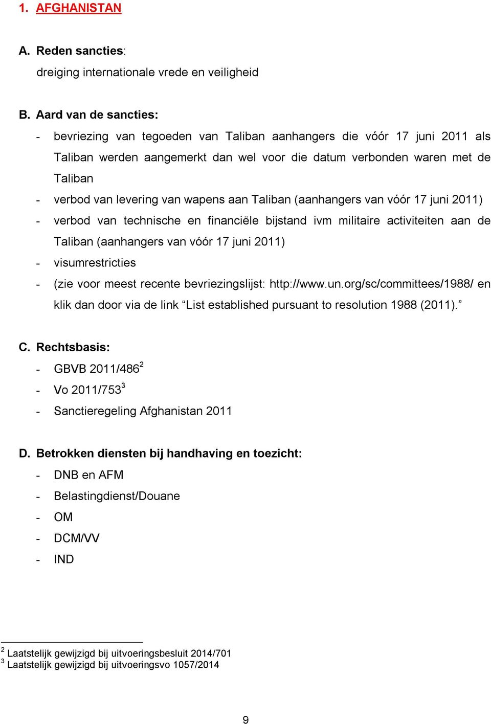 met de Taliban - verbod van levering van wapens aan Taliban (aanhangers van vóór 17 juni 2011) - verbod van technische en financiële bijstand ivm militaire activiteiten aan de Taliban (aanhangers van