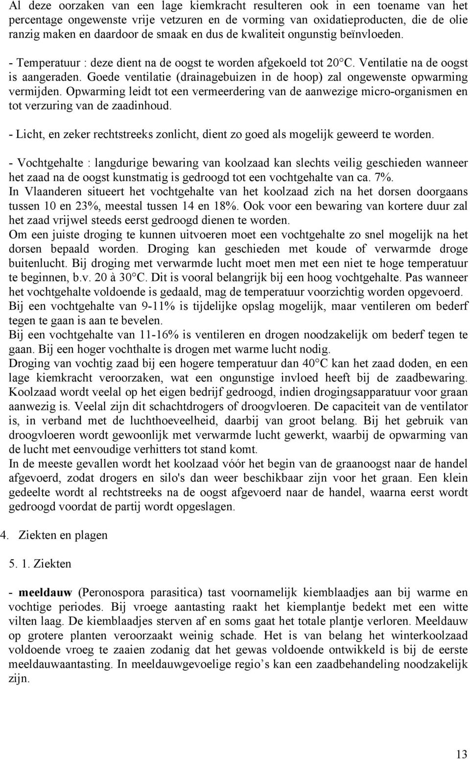 Goede ventilatie (drainagebuizen in de hoop) zal ongewenste opwarming vermijden. Opwarming leidt tot een vermeerdering van de aanwezige micro-organismen en tot verzuring van de zaadinhoud.