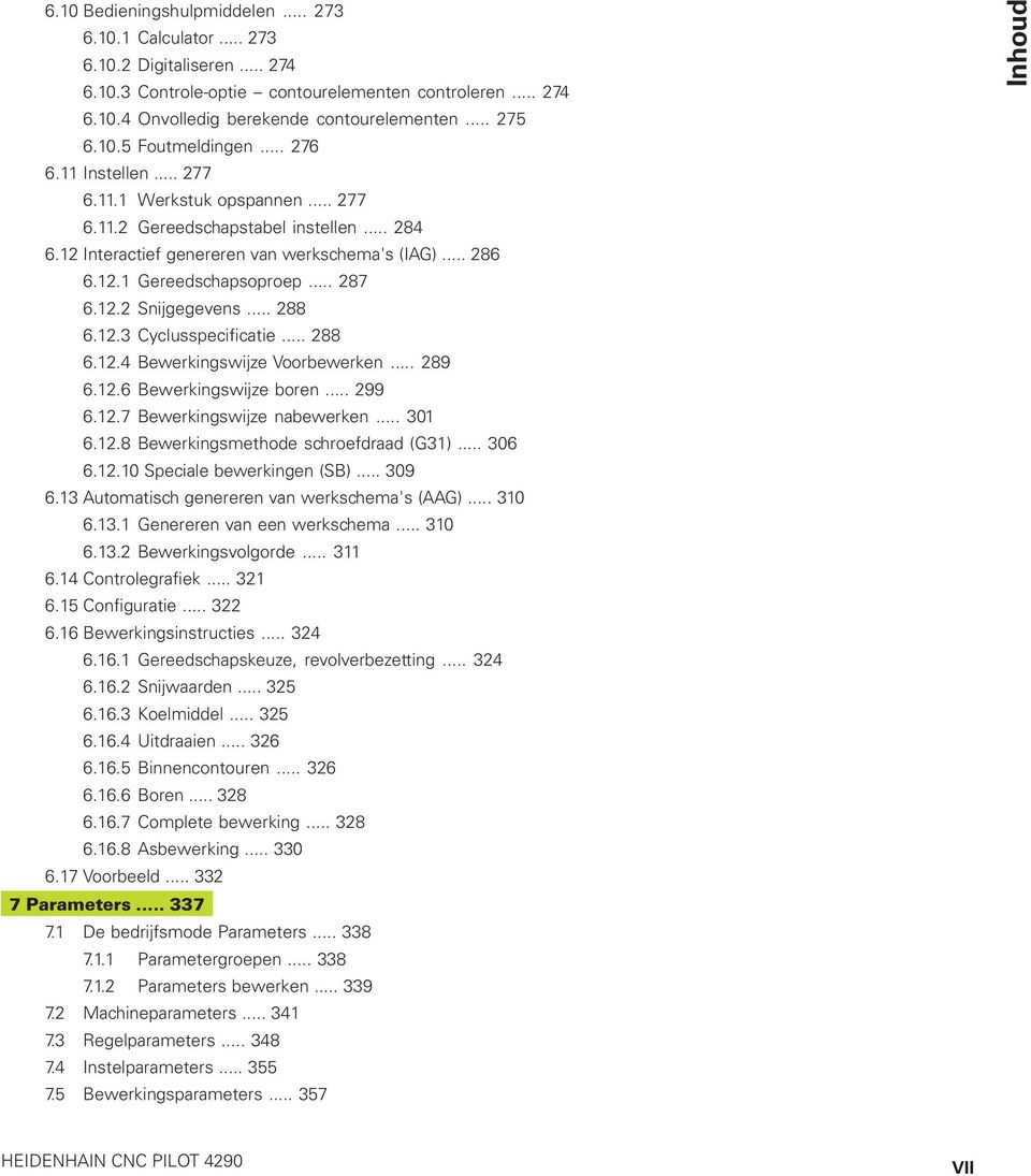 .. 287 6.12.2 Snijgegevens... 288 6.12.3 Cyclusspecificatie... 288 6.12.4 Bewerkingswijze Voorbewerken... 289 6.12.6 Bewerkingswijze boren... 299 6.12.7 Bewerkingswijze nabewerken... 301 6.12.8 Bewerkingsmethode schroefdraad (G31).
