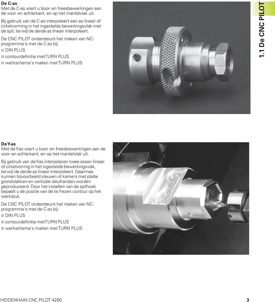 De CNC PILOT ondersteunt het maken van NCprogramma's met de C-as bij: DIN PLUS contourdefinitie met TURN PLUS werkschema's maken met TURN PLUS 1.