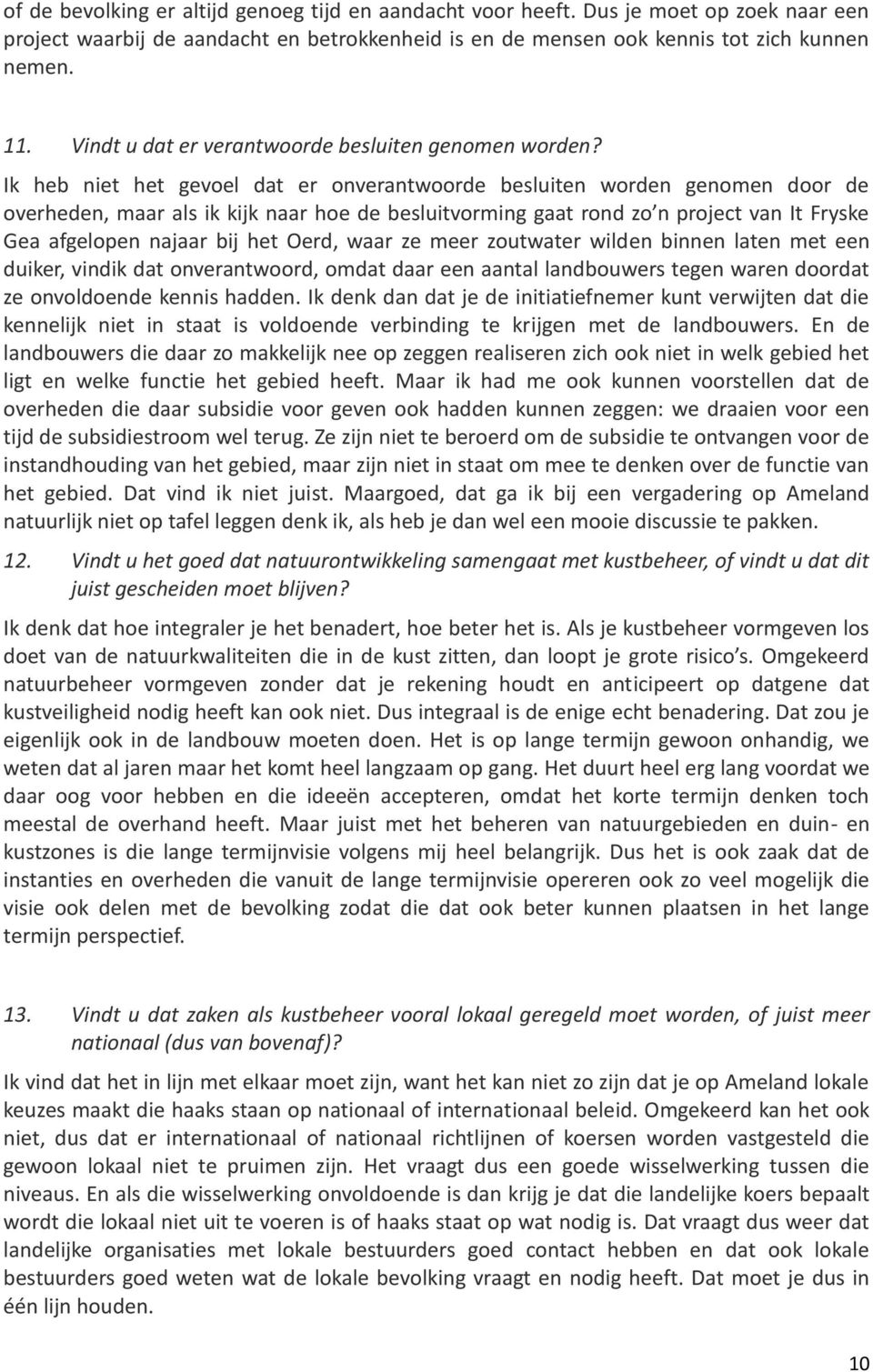 Ik heb niet het gevoel dat er onverantwoorde besluiten worden genomen door de overheden, maar als ik kijk naar hoe de besluitvorming gaat rond zo n project van It Fryske Gea afgelopen najaar bij het