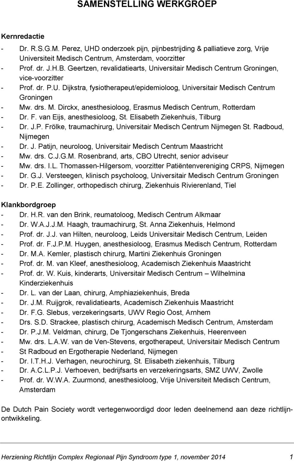 F. van Eijs, anesthesioloog, St. Elisabeth Ziekenhuis, Tilburg - Dr. J.P. Frölke, traumachirurg, Universitair Medisch Centrum Nijmegen St. Radboud, Nijmegen - Dr. J. Patijn, neuroloog, Universitair Medisch Centrum Maastricht - Mw.