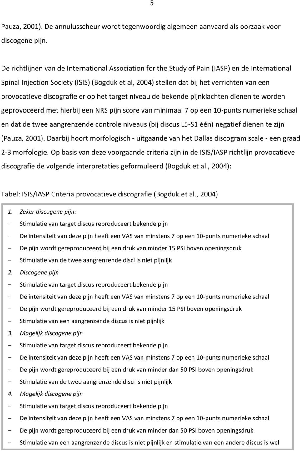 provocatieve discografie er op het target niveau de bekende pijnklachten dienen te worden geprovoceerd met hierbij een NRS pijn score van minimaal 7 op een 10-punts numerieke schaal en dat de twee