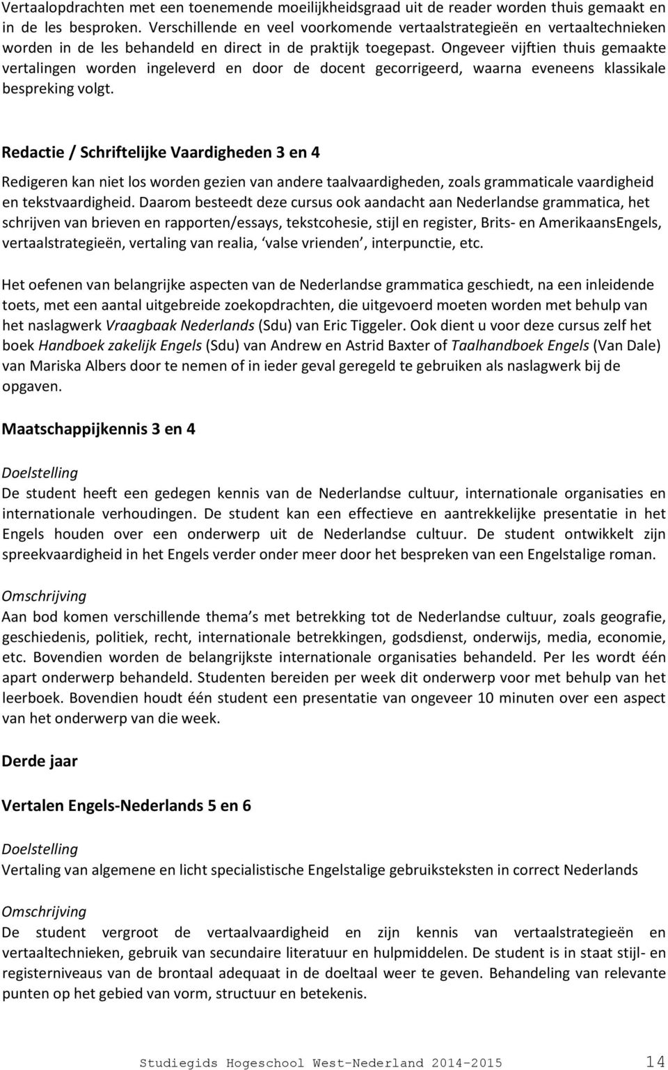 Ongeveer vijftien thuis gemaakte vertalingen worden ingeleverd en door de docent gecorrigeerd, waarna eveneens klassikale bespreking volgt.