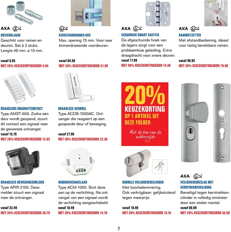 99 KEUZE KORTINGSBON 14.39 RAAMUITZETTER Met afstand bediening, ideaal voor lastig bereikbare ramen. vanaf 99.95 KEUZE KORTINGSBON 79.96 DRAADLOOS MAGNEETCONTACT Type AMST-606.
