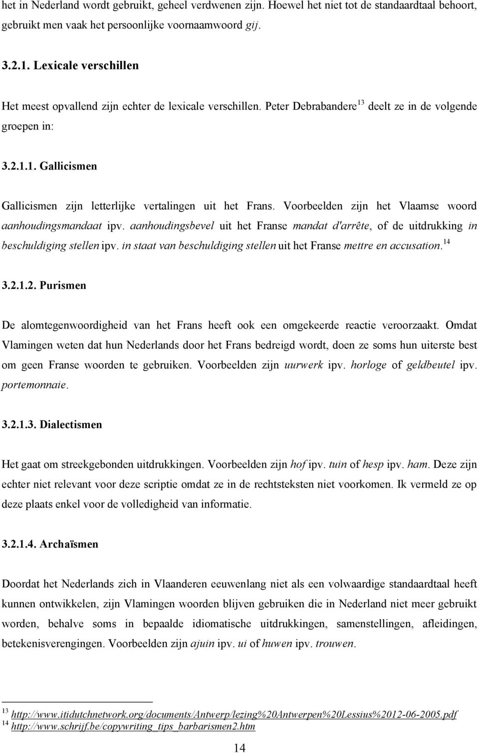 Voorbeelden zijn het Vlaamse woord aanhoudingsmandaat ipv. aanhoudingsbevel uit het Franse mandat d'arrête, of de uitdrukking in beschuldiging stellen ipv.