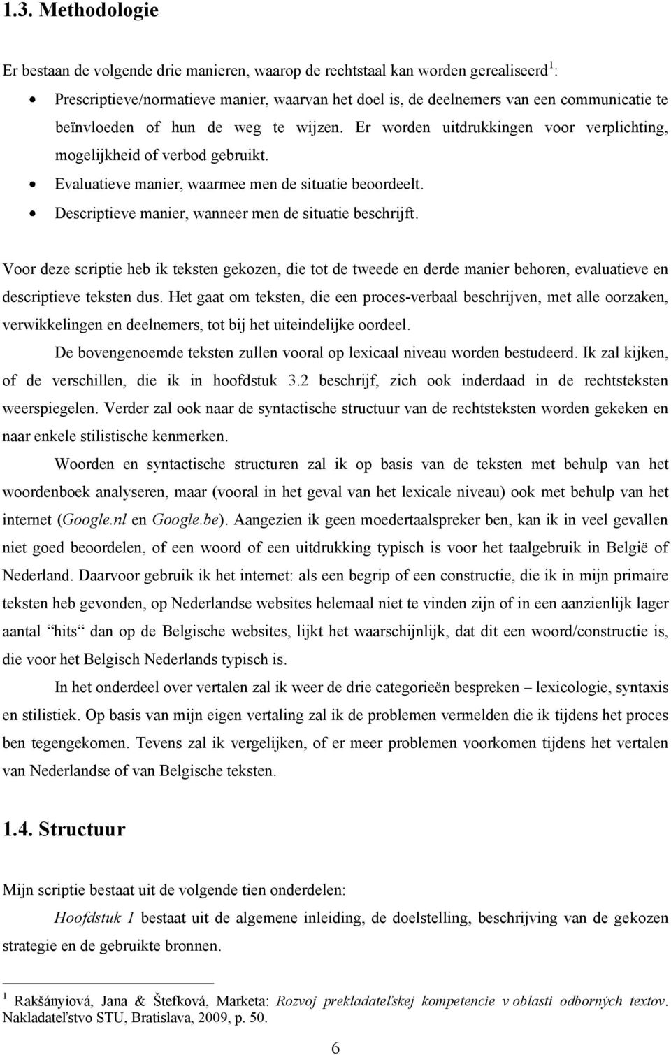 Descriptieve manier, wanneer men de situatie beschrijft. Voor deze scriptie heb ik teksten gekozen, die tot de tweede en derde manier behoren, evaluatieve en descriptieve teksten dus.